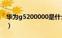 华为g5200000是什么型号（华为g520root）