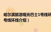 哈尔滨旅游观光巴士1号线环线（关于哈尔滨旅游观光巴士1号线环线介绍）