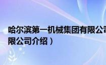 哈尔滨第一机械集团有限公司（关于哈尔滨第一机械集团有限公司介绍）