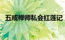 五戒禅师私会红莲记（五戒禅师私红莲记）