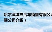 哈尔滨诚杰汽车销售有限公司（关于哈尔滨诚杰汽车销售有限公司介绍）