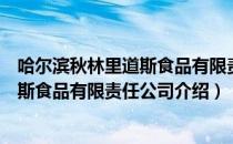 哈尔滨秋林里道斯食品有限责任公司（关于哈尔滨秋林里道斯食品有限责任公司介绍）