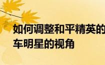 如何调整和平精英的视角——如何调整过山车明星的视角