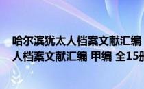 哈尔滨犹太人档案文献汇编 甲编 全15册（关于哈尔滨犹太人档案文献汇编 甲编 全15册介绍）