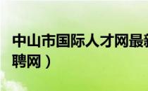 中山市国际人才网最新招聘（中山国际人才招聘网）