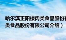 哈尔滨正阳楼肉类食品股份有限公司（关于哈尔滨正阳楼肉类食品股份有限公司介绍）