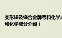 变形镁及镁合金牌号和化学成分（关于变形镁及镁合金牌号和化学成分介绍）