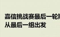 嘉信挑战赛最后一轮斯皮思和科克拉克将再次从最后一组出发