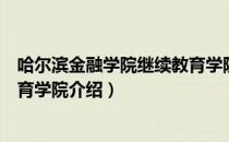 哈尔滨金融学院继续教育学院（关于哈尔滨金融学院继续教育学院介绍）