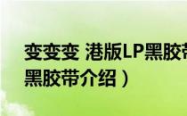 变变变 港版LP黑胶带（关于变变变 港版LP黑胶带介绍）