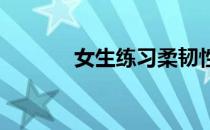 女生练习柔韧性最简单的方法