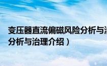 变压器直流偏磁风险分析与治理（关于变压器直流偏磁风险分析与治理介绍）