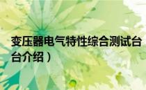 变压器电气特性综合测试台（关于变压器电气特性综合测试台介绍）