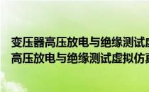 变压器高压放电与绝缘测试虚拟仿真实验系统（关于变压器高压放电与绝缘测试虚拟仿真实验系统介绍）