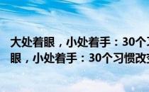 大处着眼，小处着手：30个习惯改变你的一生（关于大处着眼，小处着手：30个习惯改变你的一生）