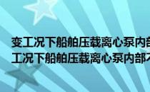 变工况下船舶压载离心泵内部不稳定流动机理研究（关于变工况下船舶压载离心泵内部不稳定流动机理研究介绍）