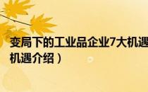 变局下的工业品企业7大机遇（关于变局下的工业品企业7大机遇介绍）