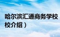 哈尔滨汇通商务学校（关于哈尔滨汇通商务学校介绍）