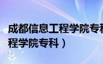 成都信息工程学院专科招生计划（成都信息工程学院专科）