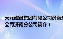 天元建设集团有限公司济南分公司（关于天元建设集团有限公司济南分公司简介）