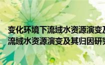 变化环境下流域水资源演变及其归因研究（关于变化环境下流域水资源演变及其归因研究介绍）