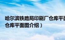 哈尔滨铁路局印刷厂仓库平面图（关于哈尔滨铁路局印刷厂仓库平面图介绍）