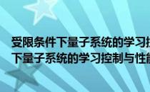 受限条件下量子系统的学习控制与性能优化（关于受限条件下量子系统的学习控制与性能优化介绍）