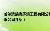 哈尔滨瑞海环境工程有限公司（关于哈尔滨瑞海环境工程有限公司介绍）