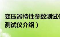 变压器特性参数测试仪（关于变压器特性参数测试仪介绍）