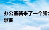 办公室新来了一个胸大无脑的女同事里的推荐歌曲