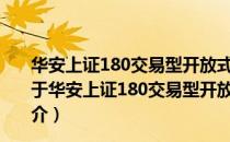 华安上证180交易型开放式指数证券投资基金联接基金（关于华安上证180交易型开放式指数证券投资基金联接基金简介）