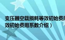 变压器空载损耗等效初始费用系数（关于变压器空载损耗等效初始费用系数介绍）