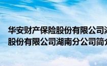 华安财产保险股份有限公司湖南分公司（关于华安财产保险股份有限公司湖南分公司简介）