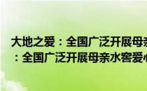 大地之爱：全国广泛开展母亲水窖爱心活动（关于大地之爱：全国广泛开展母亲水窖爱心活动）