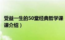 受益一生的50堂经典哲学课（关于受益一生的50堂经典哲学课介绍）