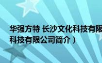 华强方特 长沙文化科技有限公司（关于华强方特 长沙文化科技有限公司简介）