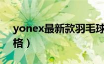 yonex最新款羽毛球拍（yonex羽毛球拍价格）