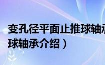 变孔径平面止推球轴承（关于变孔径平面止推球轴承介绍）