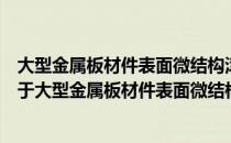 大型金属板材件表面微结构滚压成形实现及其应用研究（关于大型金属板材件表面微结构滚压成形实现及其应用研究）