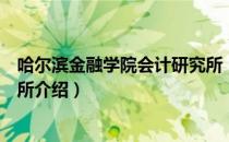 哈尔滨金融学院会计研究所（关于哈尔滨金融学院会计研究所介绍）