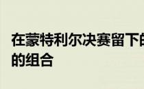 在蒙特利尔决赛留下的记忆是两位金满贯球员的组合