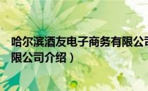 哈尔滨酒友电子商务有限公司（关于哈尔滨酒友电子商务有限公司介绍）