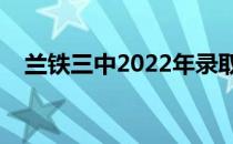 兰铁三中2022年录取分数线（兰铁三中）