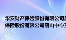 华安财产保险股份有限公司唐山中心支公司（关于华安财产保险股份有限公司唐山中心支公司简介）