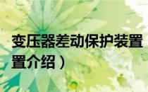 变压器差动保护装置（关于变压器差动保护装置介绍）