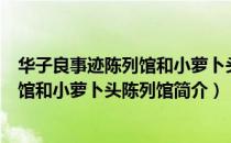 华子良事迹陈列馆和小萝卜头陈列馆（关于华子良事迹陈列馆和小萝卜头陈列馆简介）