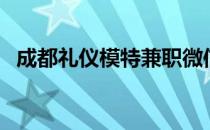 成都礼仪模特兼职微信群（成都礼仪模特）