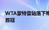 WTA蒙特雷站落下帷幕斯维托丽娜夺得赛季首冠