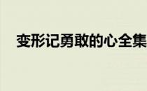 变形记勇敢的心全集（变形记 勇敢的心）