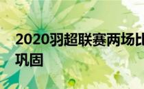 2020羽超联赛两场比赛使前四的排名进一步巩固